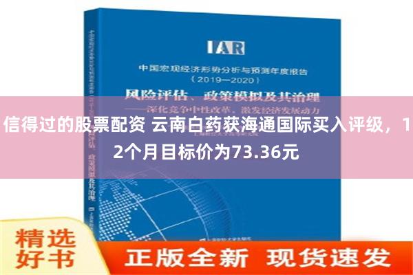 信得过的股票配资 云南白药获海通国际买入评级，12个月目标价为73.36元