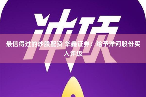 最信得过的炒股配资 华鑫证券：给予洋河股份买入评级