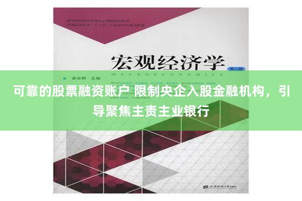 可靠的股票融资账户 限制央企入股金融机构，引导聚焦主责主业银行