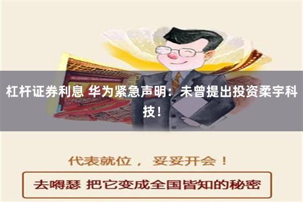 杠杆证券利息 华为紧急声明：未曾提出投资柔宇科技！