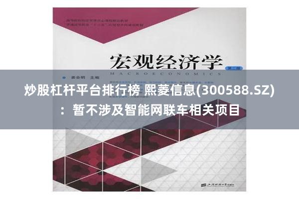 炒股杠杆平台排行榜 熙菱信息(300588.SZ)：暂不涉及智能网联车相关项目