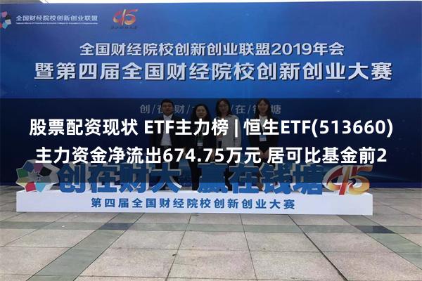 股票配资现状 ETF主力榜 | 恒生ETF(513660)主力资金净流出674.75万元 居可比基金前2