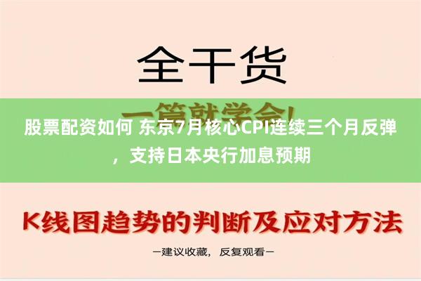 股票配资如何 东京7月核心CPI连续三个月反弹，支持日本央行加息预期