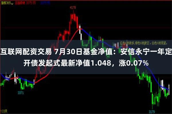 互联网配资交易 7月30日基金净值：安信永宁一年定开债发起式最新净值1.048，涨0.07%