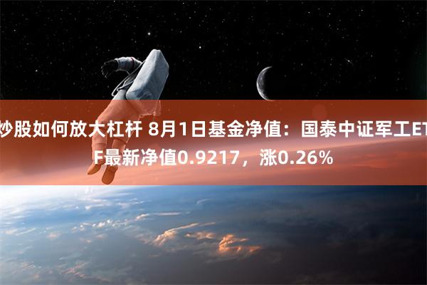 炒股如何放大杠杆 8月1日基金净值：国泰中证军工ETF最新净值0.9217，涨0.26%