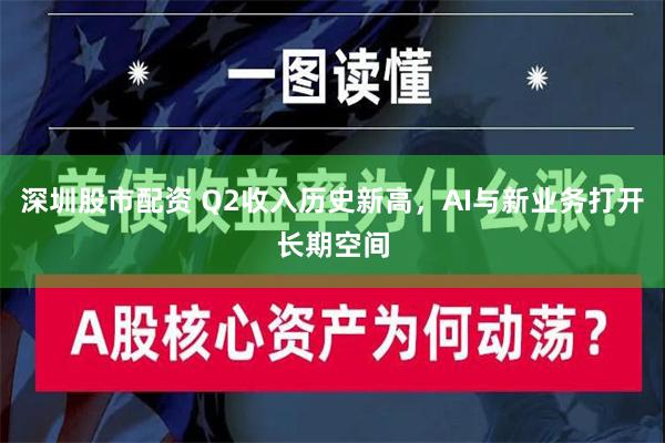 深圳股市配资 Q2收入历史新高，AI与新业务打开长期空间