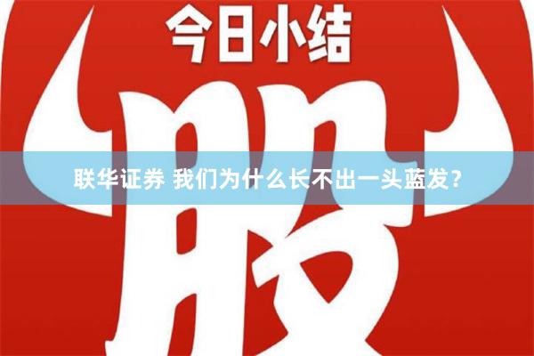 联华证券 我们为什么长不出一头蓝发？