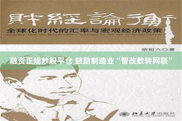 融资正规炒股平仓 鼓励制造业“智改数转网联”