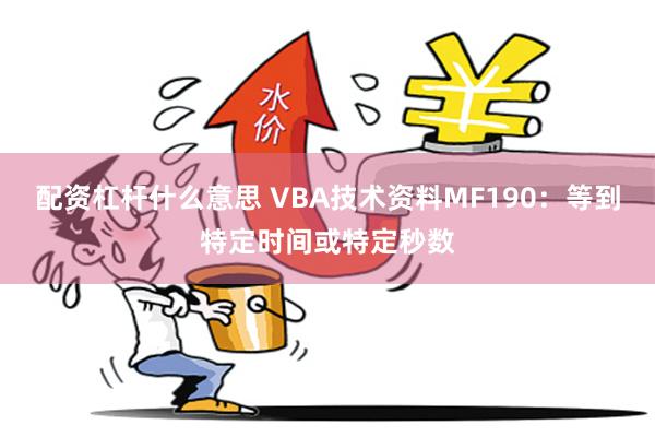 配资杠杆什么意思 VBA技术资料MF190：等到特定时间或特定秒数