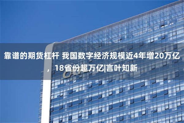 靠谱的期货杠杆 我国数字经济规模近4年增20万亿，18省份超万亿|言叶知新