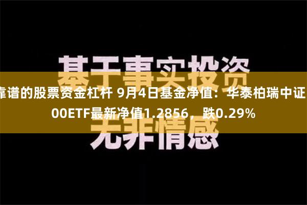 靠谱的股票资金杠杆 9月4日基金净值：华泰柏瑞中证500ETF最新净值1.2856，跌0.29%