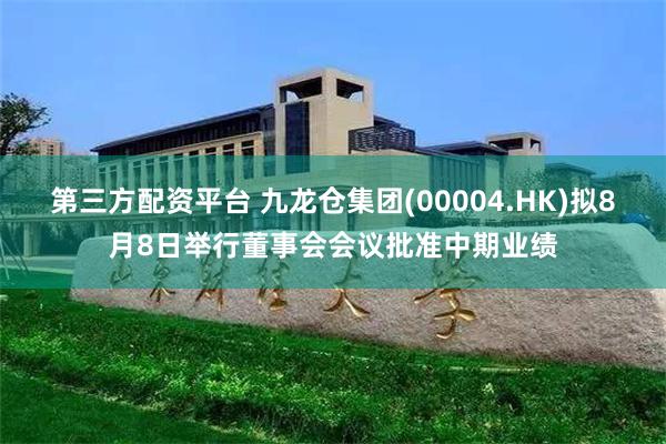 第三方配资平台 九龙仓集团(00004.HK)拟8月8日举行董事会会议批准中期业绩