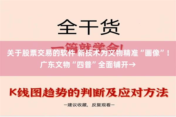 关于股票交易的软件 新技术为文物精准“画像”！广东文物“四普”全面铺开→