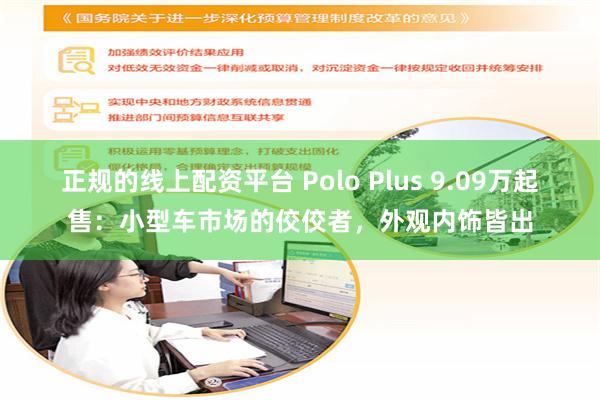 正规的线上配资平台 Polo Plus 9.09万起售：小型车市场的佼佼者，外观内饰皆出