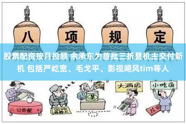 股票配资按月投顾 余承东为首批三折叠机主交付新机 包括严屹宽、毛戈平、影视飓风tim等人