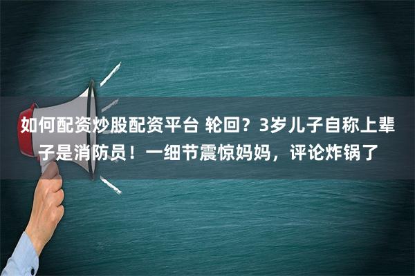 如何配资炒股配资平台 轮回？3岁儿子自称上辈子是消防员！一细节震惊妈妈，评论炸锅了