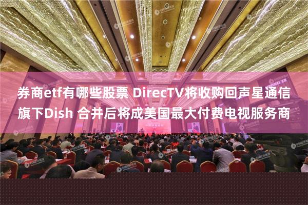 券商etf有哪些股票 DirecTV将收购回声星通信旗下Dish 合并后将成美国最大付费电视服务商