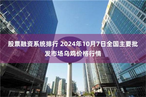 股票融资系统排行 2024年10月7日全国主要批发市场乌鸡价格行情