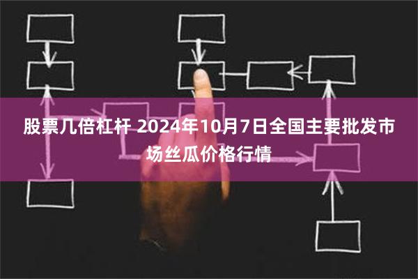 股票几倍杠杆 2024年10月7日全国主要批发市场丝瓜价格行情