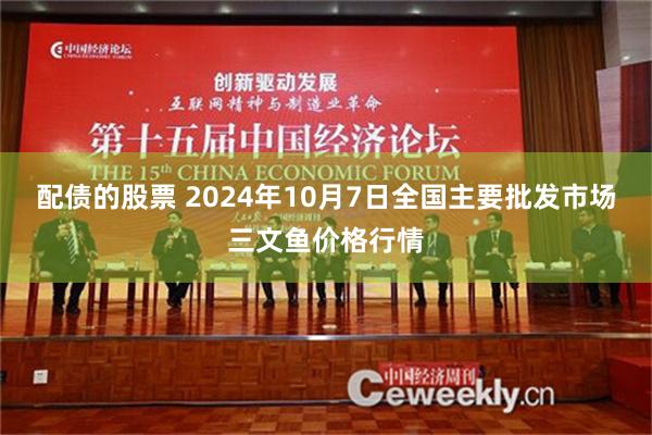 配债的股票 2024年10月7日全国主要批发市场三文鱼价格行情