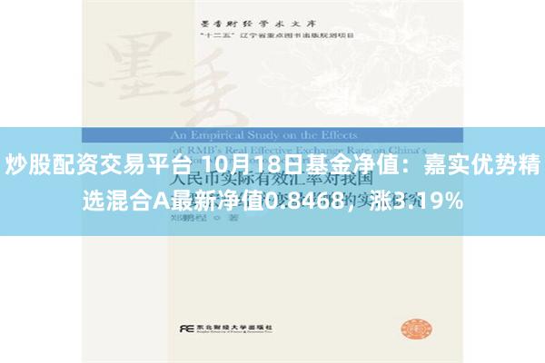 炒股配资交易平台 10月18日基金净值：嘉实优势精选混合A最新净值0.8468，涨3.19%