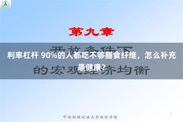 利率杠杆 90%的人都吃不够膳食纤维，怎么补充最健康？