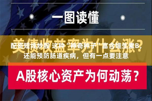 配资短线炒股 这种“神奇种子”富含维生素B，还能预防肠道疾病，但有一点要注意