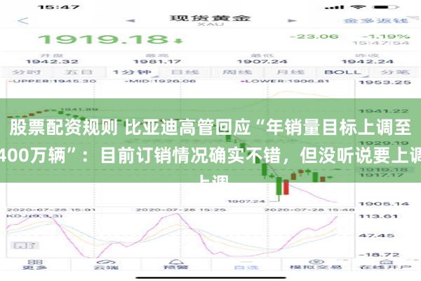 股票配资规则 比亚迪高管回应“年销量目标上调至400万辆”：目前订销情况确实不错，但没听说要上调