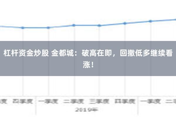 杠杆资金炒股 金都城：破高在即，回撤低多继续看涨！