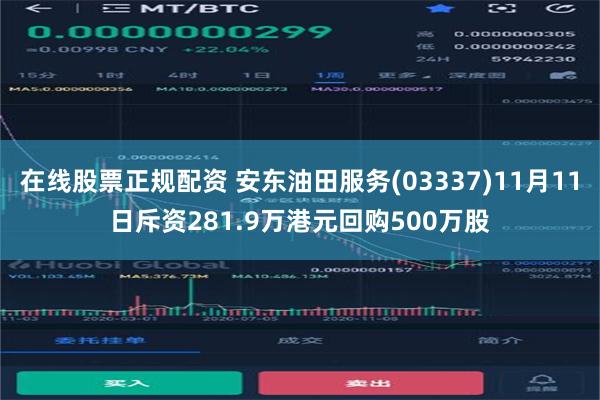 在线股票正规配资 安东油田服务(03337)11月11日斥资281.9万港元回购500万股