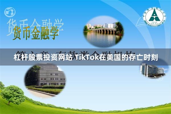 杠杆股票投资网站 TikTok在美国的存亡时刻