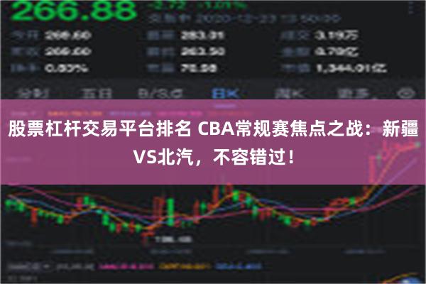 股票杠杆交易平台排名 CBA常规赛焦点之战：新疆VS北汽，不容错过！