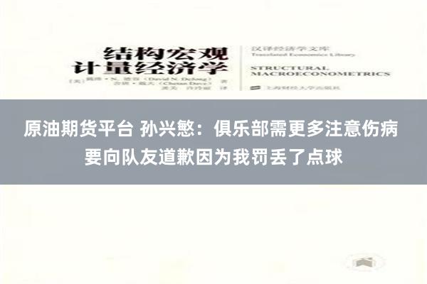 原油期货平台 孙兴慜：俱乐部需更多注意伤病 要向队友道歉因为我罚丢了点球