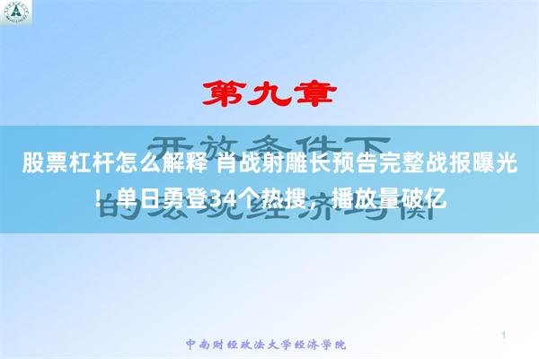 股票杠杆怎么解释 肖战射雕长预告完整战报曝光！单日勇登34个热搜，播放量破亿