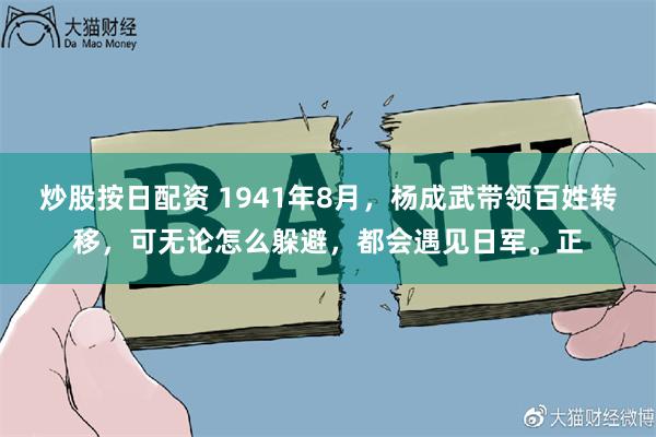 炒股按日配资 1941年8月，杨成武带领百姓转移，可无论怎么躲避，都会遇见日军。正